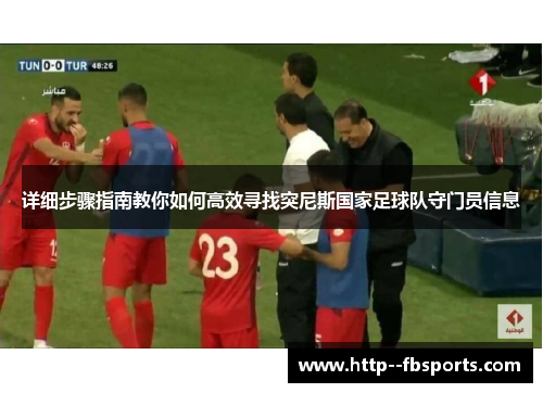 详细步骤指南教你如何高效寻找突尼斯国家足球队守门员信息 详细步骤指南教你如何高效寻找突尼斯国家足球队守门员信息