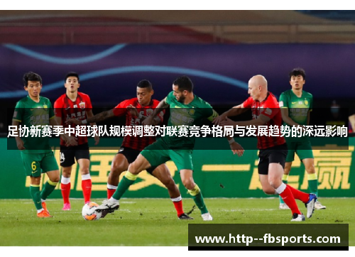 足协新赛季中超球队规模调整对联赛竞争格局与发展趋势的深远影响