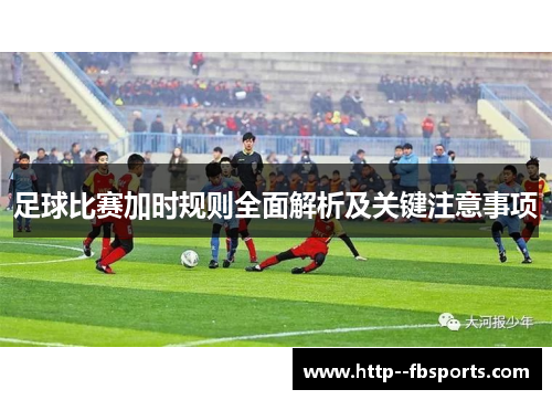 足球比赛加时规则全面解析及关键注意事项