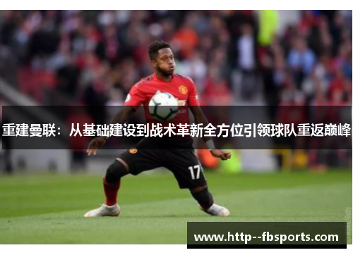 重建曼联:从基础建设到战术革新全方位引领球队重返巅峰 重建曼联:从基础建设到战术革新全方位引领球队重返巅峰