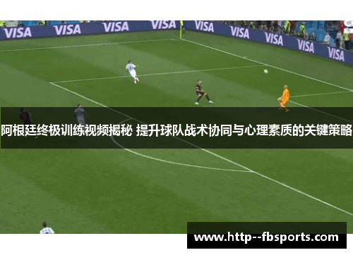 阿根廷终极训练视频揭秘 提升球队战术协同与心理素质的关键策略