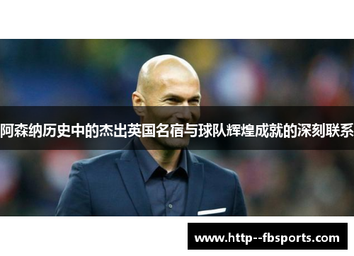阿森纳历史中的杰出英国名宿与球队辉煌成就的深刻联系