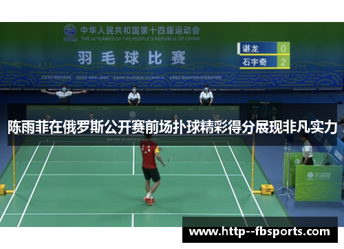 陈雨菲在俄罗斯公开赛前场扑球精彩得分展现非凡实力
