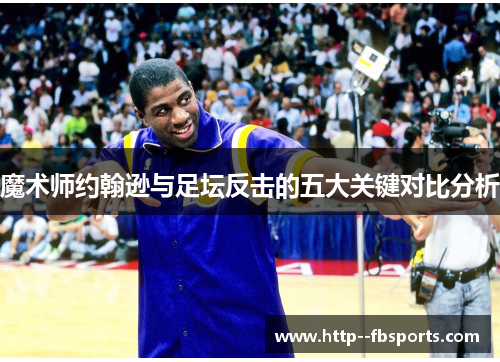 魔术师约翰逊与足坛反击的五大关键对比分析 魔术师约翰逊与足坛反击的五大关键对比分析