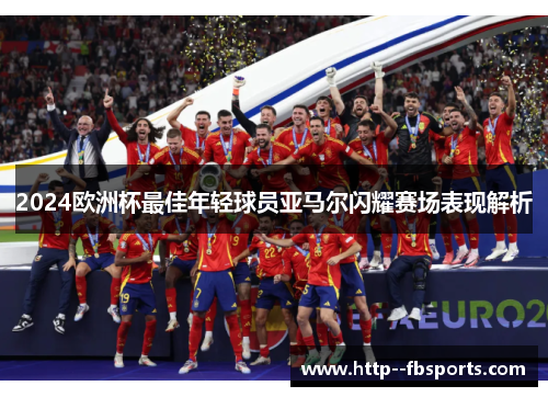 2024欧洲杯最佳年轻球员亚马尔闪耀赛场表现解析