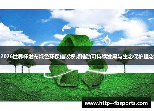 2026世界杯发布绿色环保倡议视频推动可持续发展与生态保护理念 2026世界杯发布绿色环保倡议视频推动可持续发展与生态保护理念