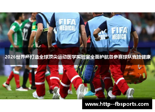 2026世界杯打造全球顶尖运动医学实验室全面护航各参赛球队竞技健康 2026世界杯打造全球顶尖运动医学实验室全面护航各参赛球队竞技健康