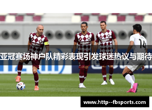 亚冠赛场神户队精彩表现引发球迷热议与期待