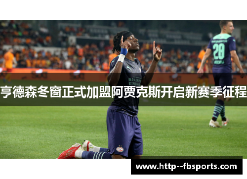 亨德森冬窗正式加盟阿贾克斯开启新赛季征程