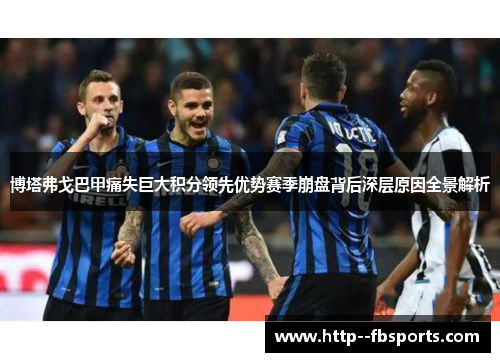 博塔弗戈巴甲痛失巨大积分领先优势赛季崩盘背后深层原因全景解析 博塔弗戈巴甲痛失巨大积分领先优势赛季崩盘背后深层原因全景解析