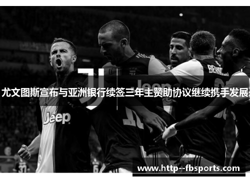 尤文图斯宣布与亚洲银行续签三年主赞助协议继续携手发展