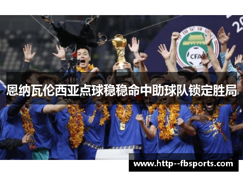 恩纳瓦伦西亚点球稳稳命中助球队锁定胜局