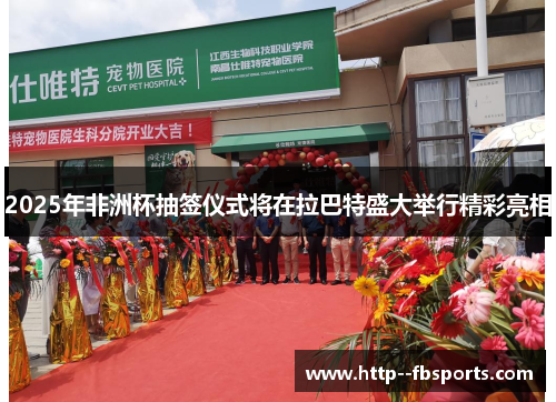 2025年非洲杯抽签仪式将在拉巴特盛大举行精彩亮相 2025年非洲杯抽签仪式将在拉巴特盛大举行精彩亮相