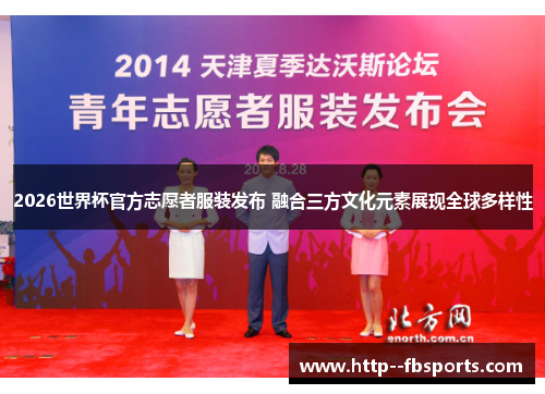 2026世界杯官方志愿者服装发布 融合三方文化元素展现全球多样性 2026世界杯官方志愿者服装发布 融合三方文化元素展现全球多样性