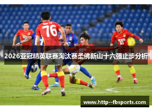 2026亚冠精英联赛淘汰赛柔佛新山十六强止步分析