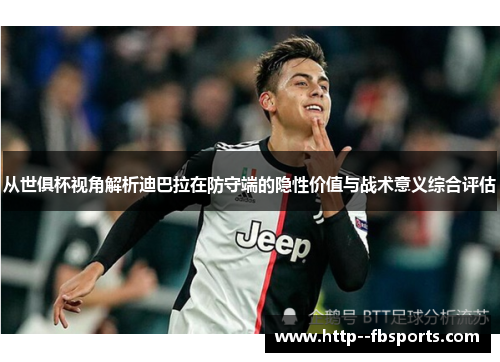 从世俱杯视角解析迪巴拉在防守端的隐性价值与战术意义综合评估 从世俱杯视角解析迪巴拉在防守端的隐性价值与战术意义综合评估