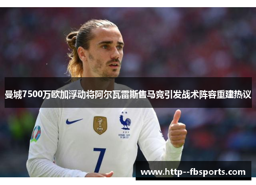 曼城7500万欧加浮动将阿尔瓦雷斯售马竞引发战术阵容重建热议
