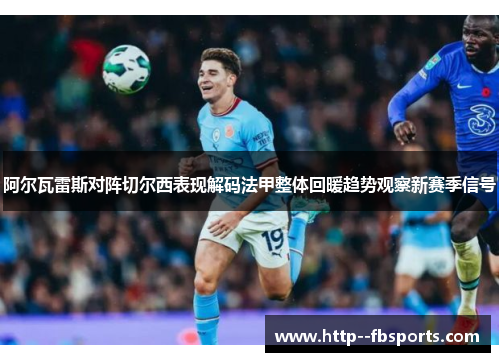 阿尔瓦雷斯对阵切尔西表现解码法甲整体回暖趋势观察新赛季信号