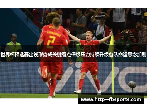 世界杯预选赛出线形势成关键看点保级压力持续升级各队命运悬念加剧