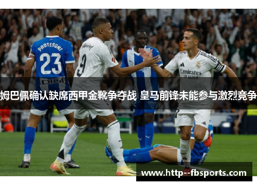 姆巴佩确认缺席西甲金靴争夺战 皇马前锋未能参与激烈竞争