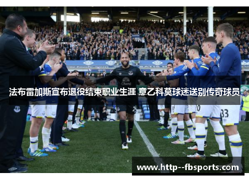 法布雷加斯宣布退役结束职业生涯 意乙科莫球迷送别传奇球员 法布雷加斯宣布退役结束职业生涯 意乙科莫球迷送别传奇球员