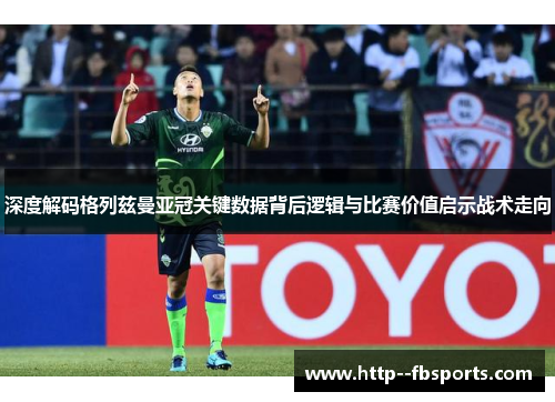 深度解码格列兹曼亚冠关键数据背后逻辑与比赛价值启示战术走向 深度解码格列兹曼亚冠关键数据背后逻辑与比赛价值启示战术走向
